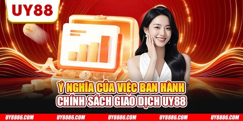 Ý nghĩa của việc ban hành chính sách giao dịch UY88
