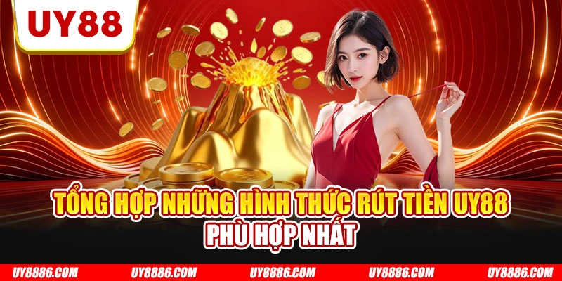 Tổng hợp những hình thức rút tiền UY88 phù hợp nhất